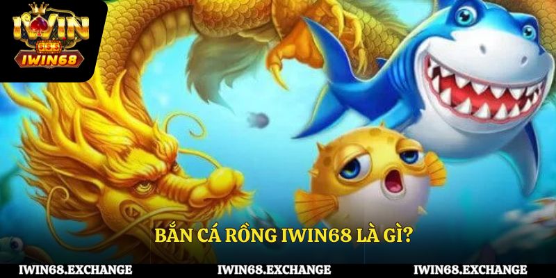 Bắn cá rồng IWIN68 là gì?
