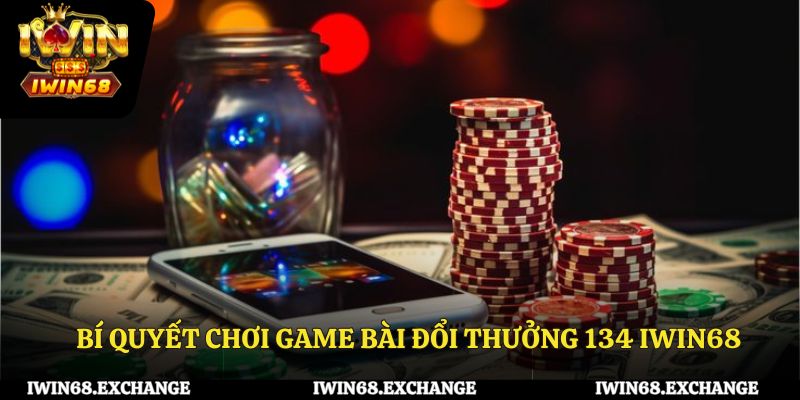 Bí quyết chơi game bài đổi thưởng 134 iWin68