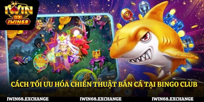Cách Tối Ưu Hóa Chiến Thuật Bắn Cá Tại Bingo Club