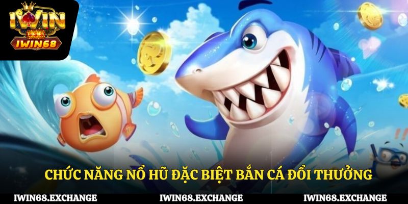Chức năng nổ hũ đặc biệt trong bắn cá đổi thưởng