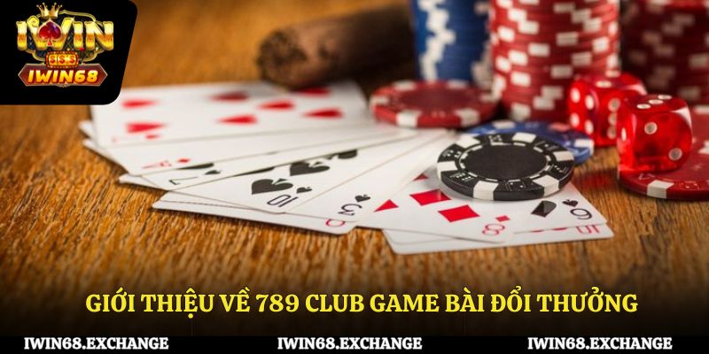 Giới thiệu tổng quan về 789 Club game bài đổi thưởng