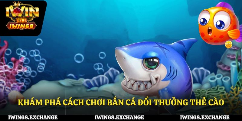 Khám phá cách chơi bắn cá đổi thưởng thẻ cào