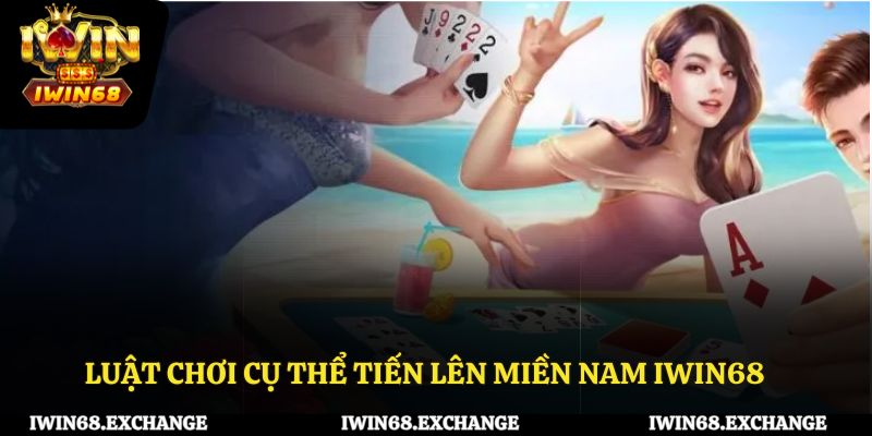 Luật chơi cụ thể tiến lên miền Nam iWin68