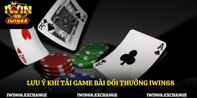 Lưu ý khi tải game bài đổi thưởng iWin68