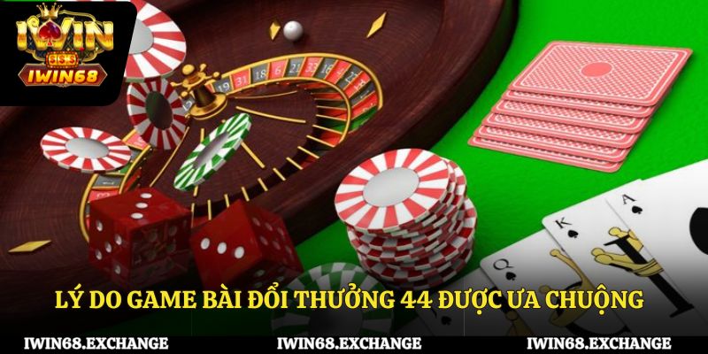 Lý do game bài đổi thưởng 44 được ưa chuộng