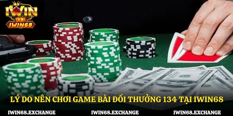 Lý do nên chơi game bài đổi thưởng 134 tại iWin68