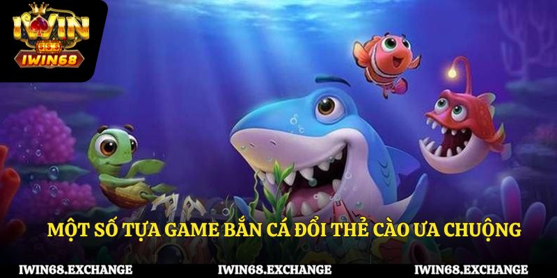 Một số tựa game bắn cá đổi thẻ cào được ưa chuộng