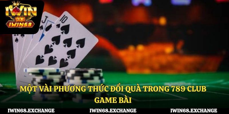 Một vài phương thức đổi quà trong 789 Club game bài