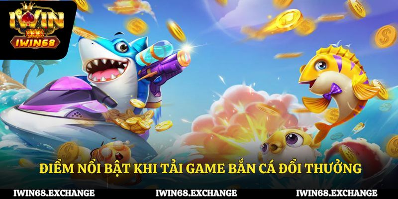 Những điểm nổi bật khi tải game bắn cá đổi thưởng
