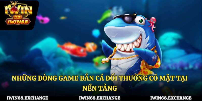 Những dòng game bắn cá đổi thưởng có mặt tại nền tảng