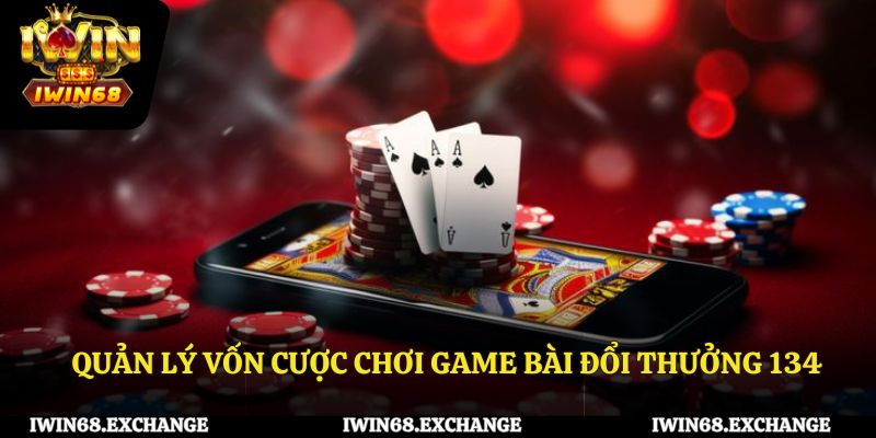 Quản lý vốn cược hiệu quả khi chơi game bài đổi thưởng 134