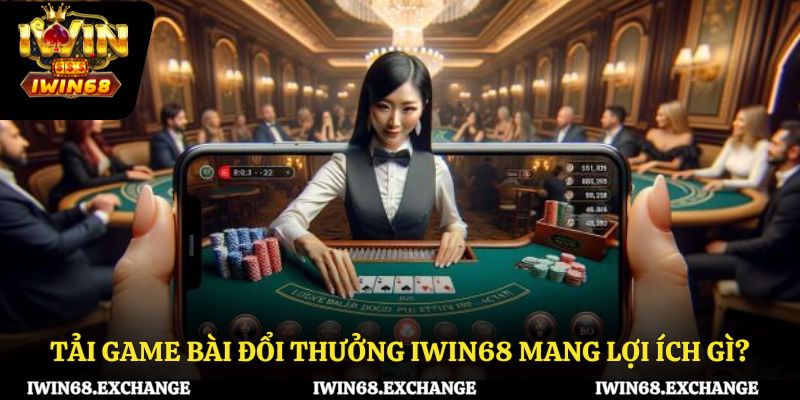 Tải game bài đổi thưởng iWin68 mang lại lợi ích gì?