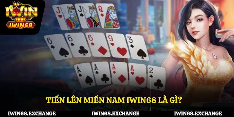 Tiến lên miền Nam iWin68 là gì?