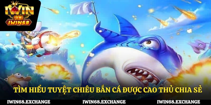 Tìm hiểu tuyệt chiêu bắn cá được các cao thủ chia sẻ