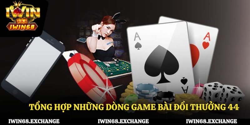 Tổng hợp những dòng game bài đổi thưởng 44 nổi bật