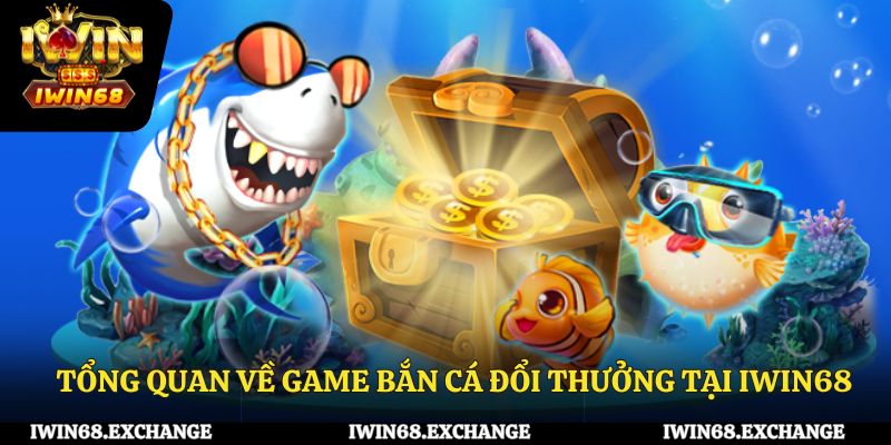 Tổng quan về game bắn cá đổi thưởng tại iWin68