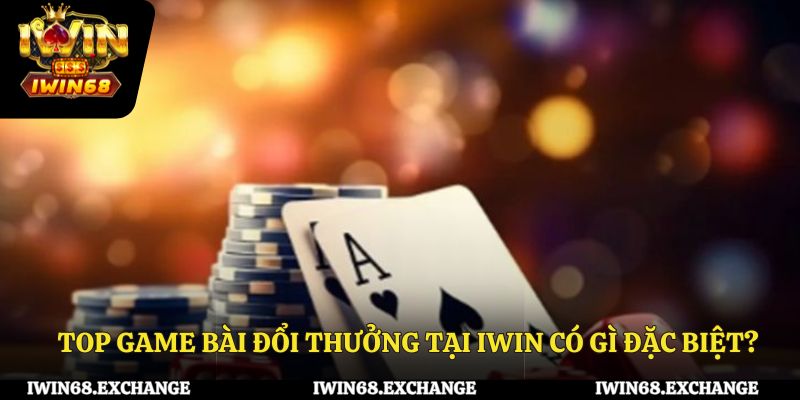Top game bài đổi thưởng tại iWin có gì đặc biệt?