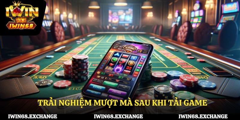 Trải nghiệm mượt mà sau khi tải game