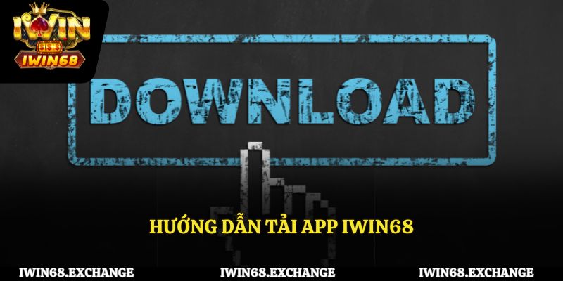 Hướng dẫn tải app IWIN68 nhanh chóng