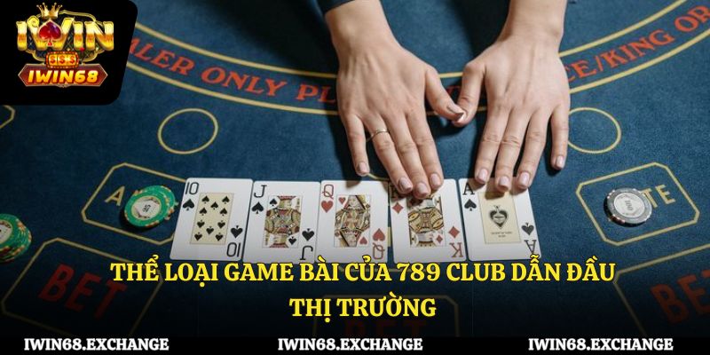Những thể loại game bài của 789 Club dẫn đầu thị trường